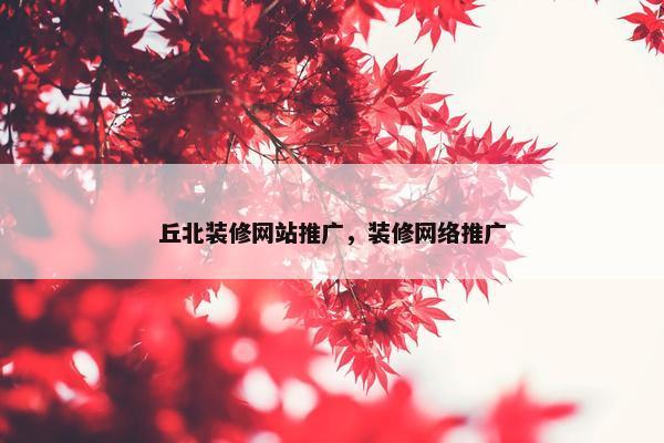 丘北装修网站推广，装修网络推广