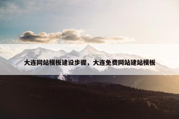 大连网站模板建设步骤，大连免费网站建站模板