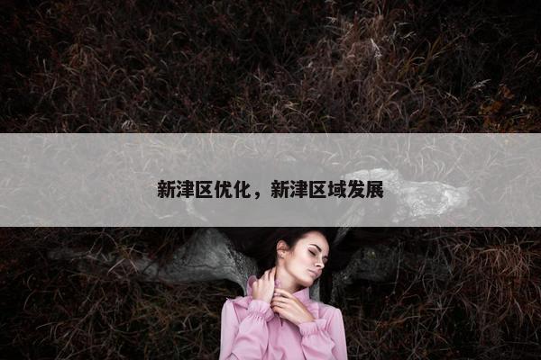 新津区优化，新津区域发展