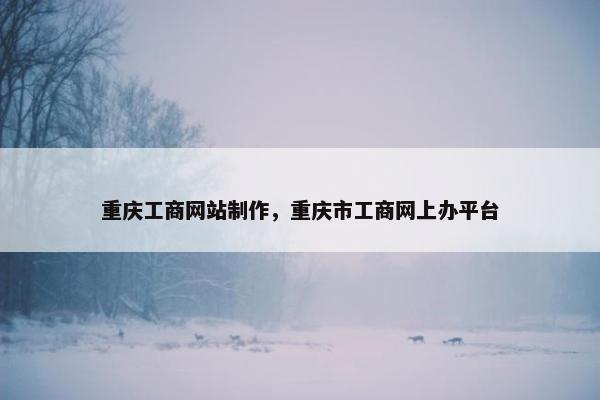 重庆工商网站制作，重庆市工商网上办平台
