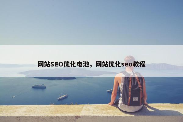 网站SEO优化电池，网站优化seo教程