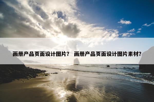 画册产品页面设计图片？ 画册产品页面设计图片素材？