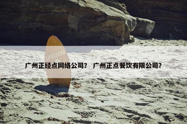 广州正经点网络公司？ 广州正点餐饮有限公司？