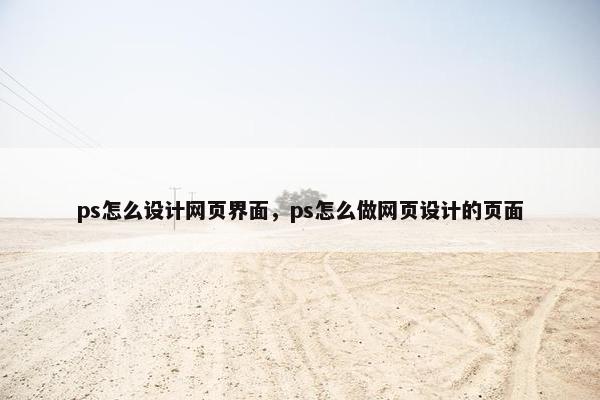 ps怎么设计网页界面，ps怎么做网页设计的页面