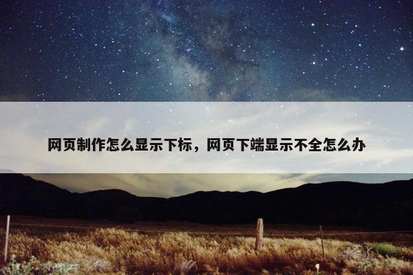网页制作怎么显示下标，网页下端显示不全怎么办