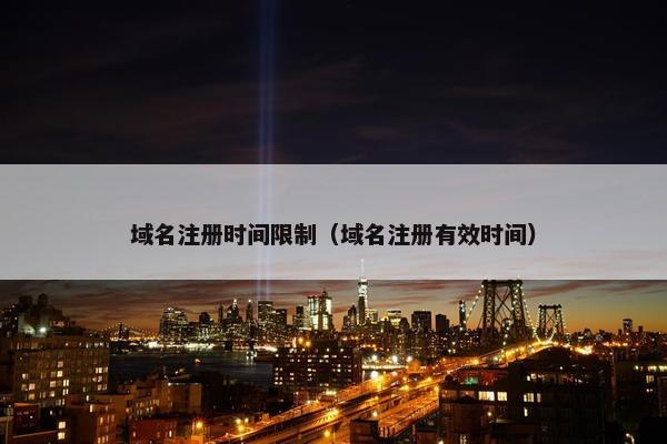 域名注册时间限制（域名注册有效时间）
