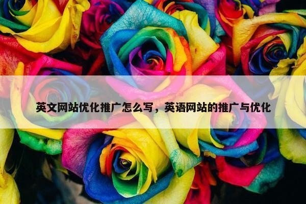 英文网站优化推广怎么写，英语网站的推广与优化