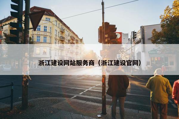 浙江建设网站服务商（浙江建设官网）