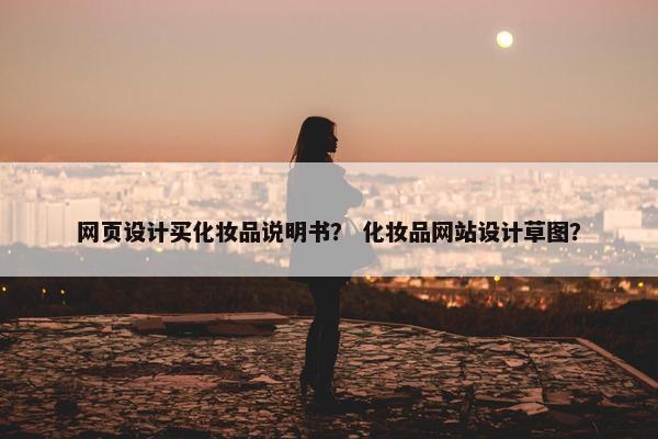网页设计买化妆品说明书？ 化妆品网站设计草图？