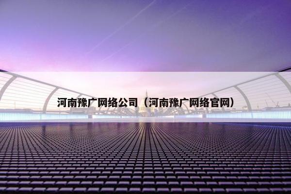 河南豫广网络公司（河南豫广网络官网）