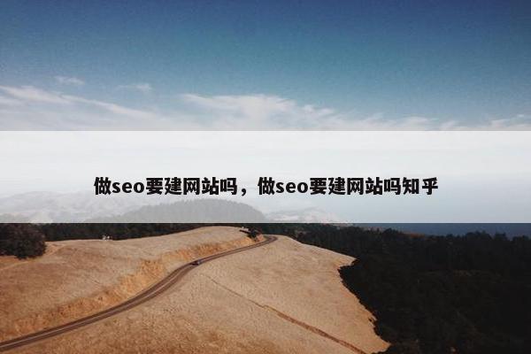 做seo要建网站吗，做seo要建网站吗知乎
