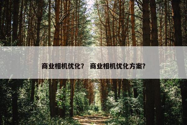 商业相机优化？ 商业相机优化方案？