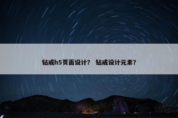 钻戒h5页面设计？ 钻戒设计元素？
