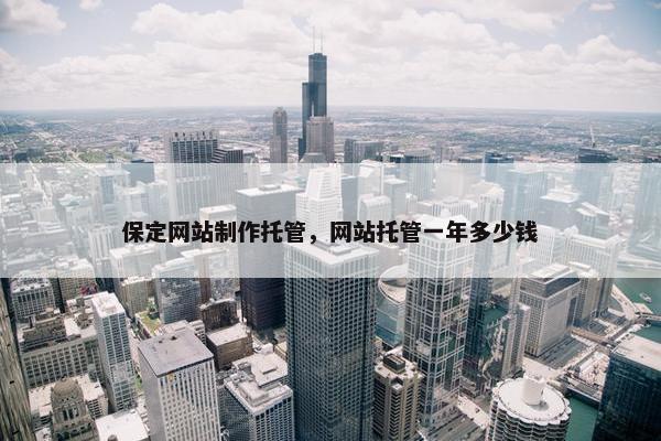 保定网站制作托管，网站托管一年多少钱