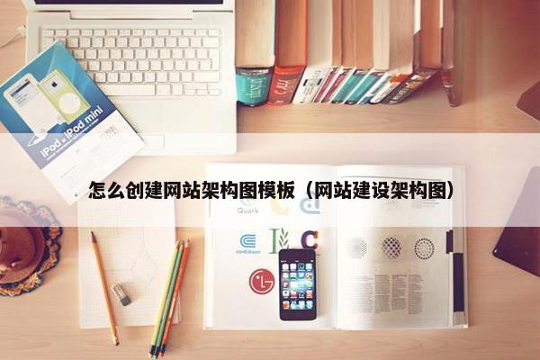 怎么创建网站架构图模板（网站建设架构图）