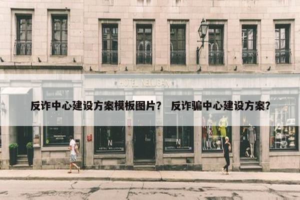 反诈中心建设方案模板图片？ 反诈骗中心建设方案？