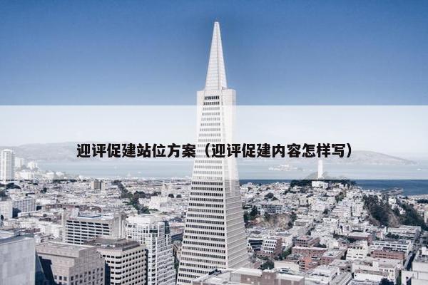 迎评促建站位方案（迎评促建内容怎样写）