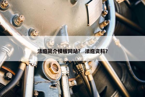 法庭简介模板网站？ 法庭资料？