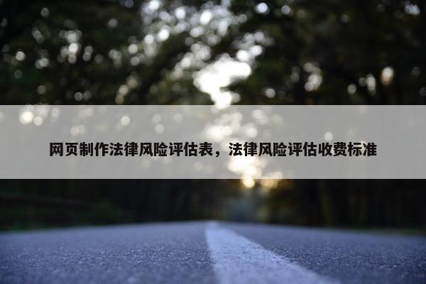 网页制作法律风险评估表，法律风险评估收费标准