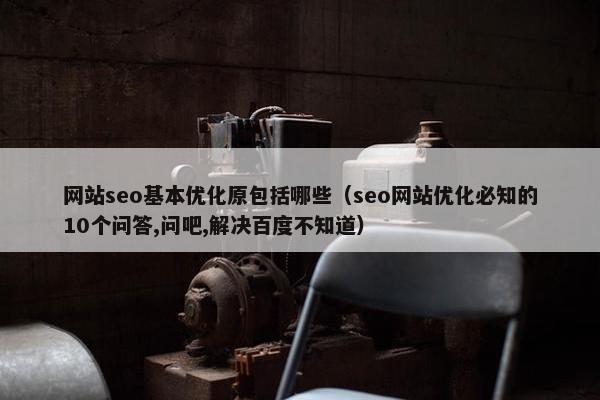 网站seo基本优化原包括哪些（seo网站优化必知的10个问答,问吧,解决百度不知道）