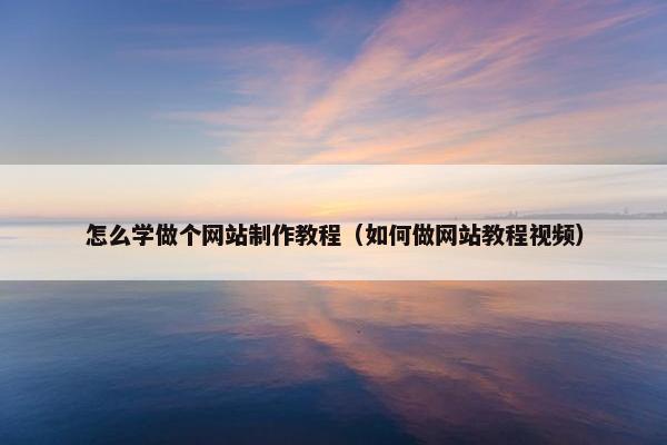 怎么学做个网站制作教程（如何做网站教程视频）