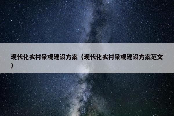 现代化农村景观建设方案（现代化农村景观建设方案范文）