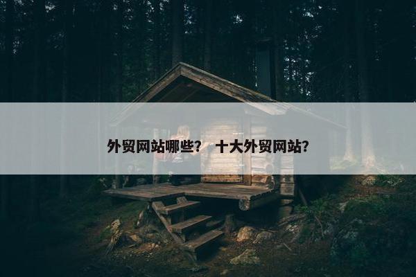 外贸网站哪些？ 十大外贸网站？