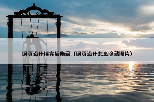 网页设计播完后隐藏（网页设计怎么隐藏图片）