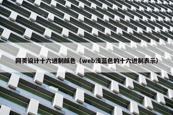 网页设计十六进制颜色（web浅蓝色的十六进制表示）