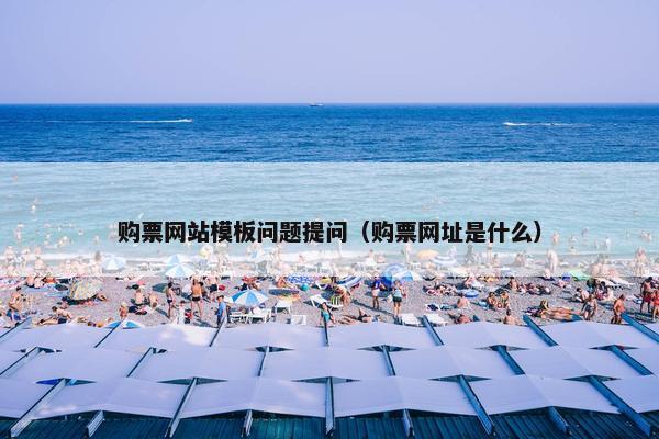 购票网站模板问题提问（购票网址是什么）
