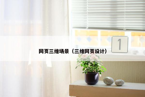 网页三维场景（三维网页设计）