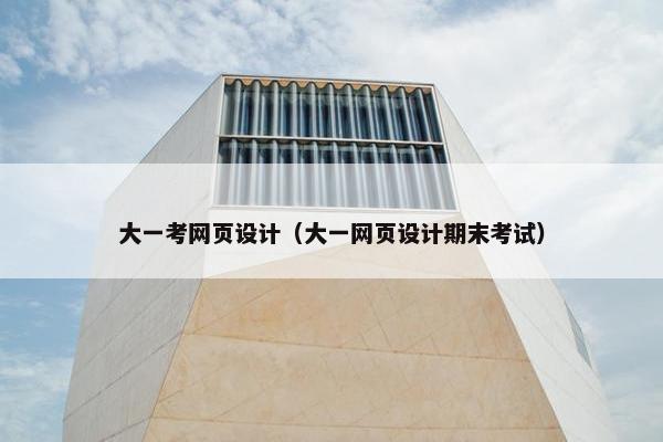 大一考网页设计（大一网页设计期末考试）