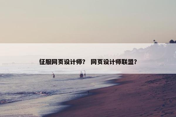 征服网页设计师？ 网页设计师联盟？