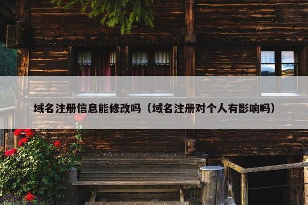 域名注册信息能修改吗（域名注册对个人有影响吗）
