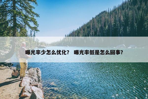 曝光率少怎么优化？ 曝光率低是怎么回事？