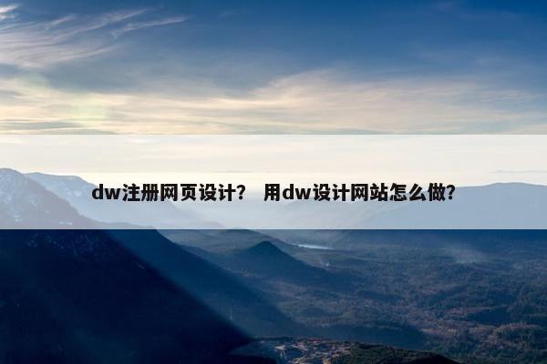dw注册网页设计？ 用dw设计网站怎么做？