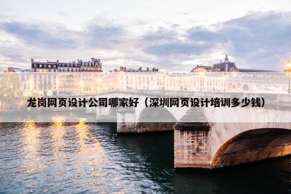 龙岗网页设计公司哪家好（深圳网页设计培训多少钱）