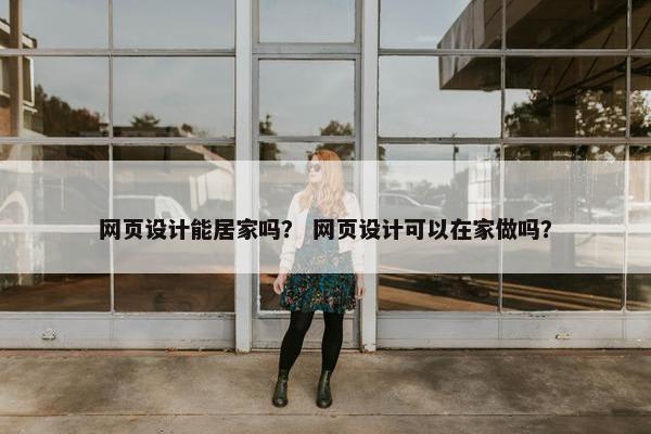 网页设计能居家吗？ 网页设计可以在家做吗？
