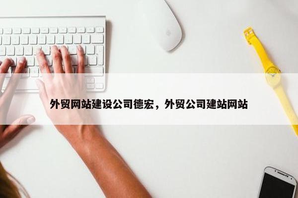 外贸网站建设公司德宏，外贸公司建站网站
