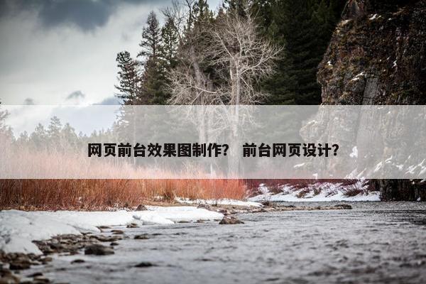 网页前台效果图制作？ 前台网页设计？