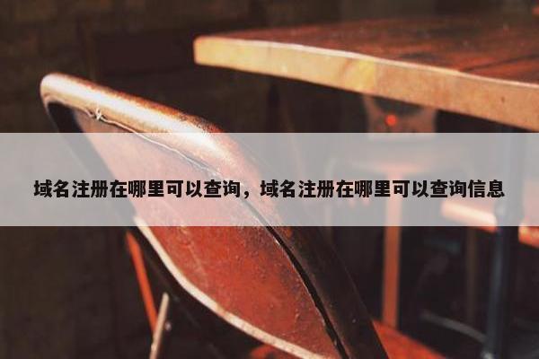 域名注册在哪里可以查询，域名注册在哪里可以查询信息