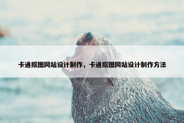卡通抠图网站设计制作，卡通抠图网站设计制作方法