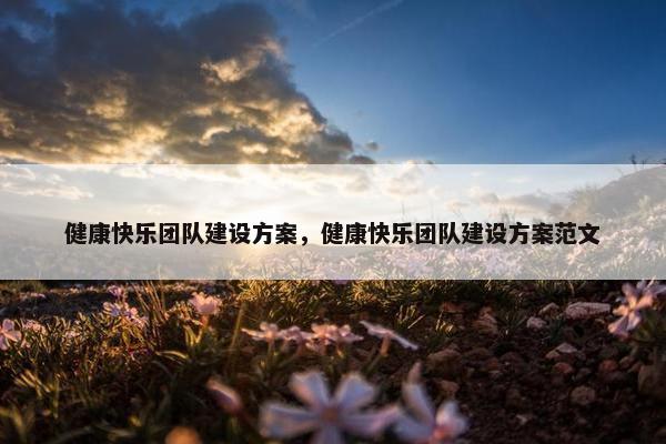健康快乐团队建设方案，健康快乐团队建设方案范文