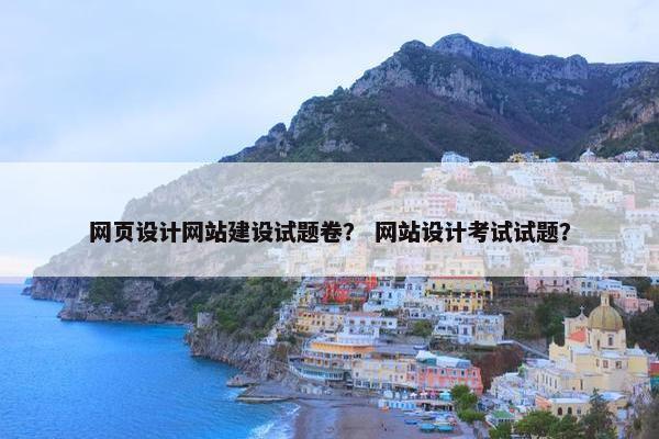 网页设计网站建设试题卷？ 网站设计考试试题？