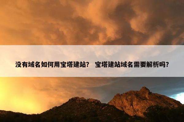 没有域名如何用宝塔建站？ 宝塔建站域名需要解析吗？