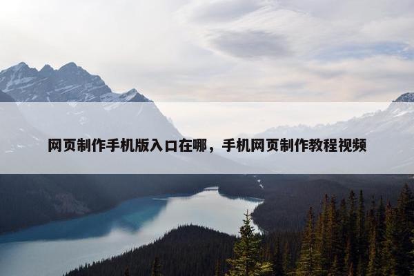 网页制作手机版入口在哪，手机网页制作教程视频
