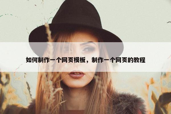 如何制作一个网页模板，制作一个网页的教程