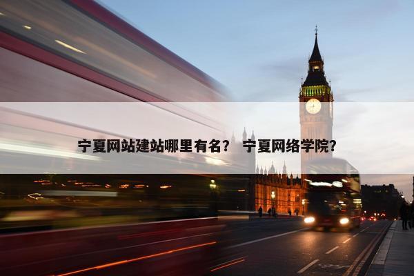 宁夏网站建站哪里有名？ 宁夏网络学院？