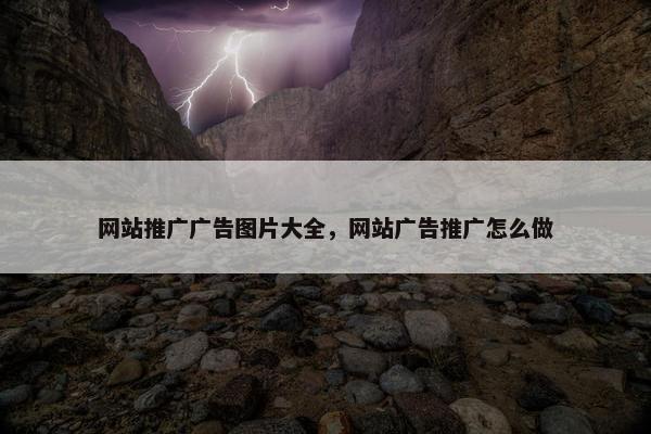 网站推广广告图片大全，网站广告推广怎么做