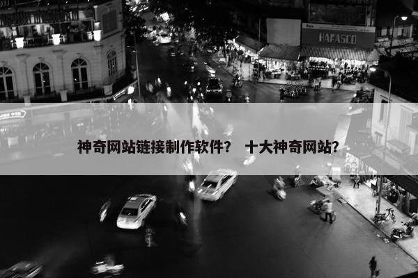 神奇网站链接制作软件？ 十大神奇网站？
